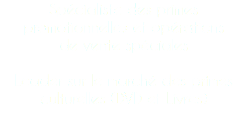 Spécialiste des primes
promotionnelles et opérations de vente spéciales Leader sur le marché des primes culturelles (DVD et Livres)