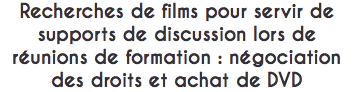 Recherches de films pour servir de supports de discussion lors de réunions de formation : négociation des droits et achat de DVD