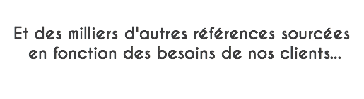  Et des milliers d'autres références sourcées en fonction des besoins de nos clients... 